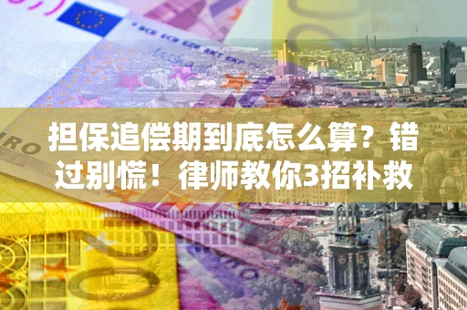 武汉担保追偿期到底怎么算？错过别慌！律师教你3招补救