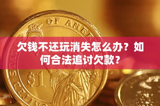 武汉欠钱不还玩消失怎么办？如何合法追讨欠款？