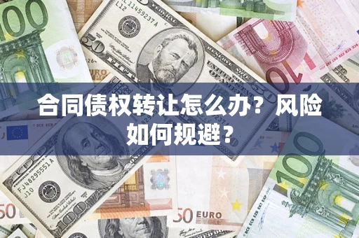 武汉合同债权转让怎么办？风险如何规避？