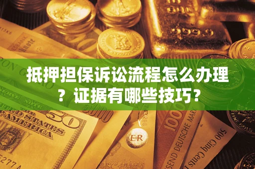 武汉抵押担保诉讼流程怎么办理？证据有哪些技巧？