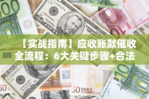 武汉【实战指南】应收账款催收全流程：6大关键步骤+合法回款技巧