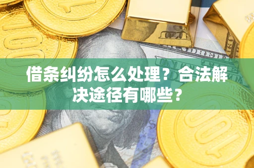 武汉借条纠纷怎么处理？合法解决途径有哪些？