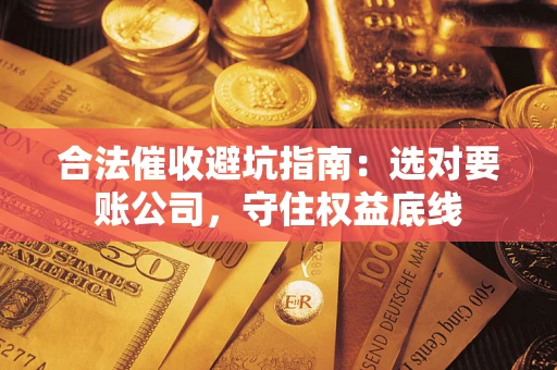 武汉合法催收避坑指南：选对要账公司，守住权益底线