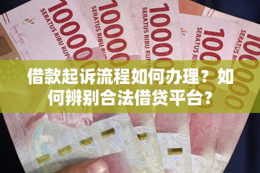 武汉借款起诉流程如何办理？如何辨别合法借贷平台？