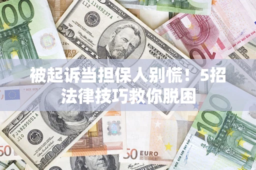武汉被起诉当担保人别慌！5招法律技巧救你脱困
