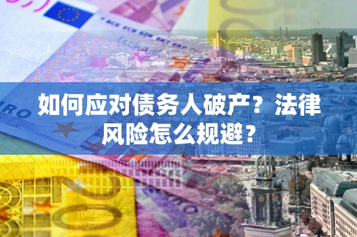 武汉如何应对债务人破产？法律风险怎么规避？