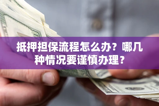 武汉抵押担保流程怎么办？哪几种情况要谨慎办理？