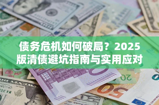 武汉债务危机如何破局？2025版清债避坑指南与实用应对策略