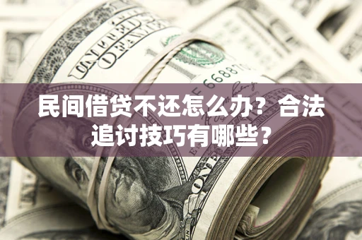 武汉民间借贷不还怎么办？合法追讨技巧有哪些？