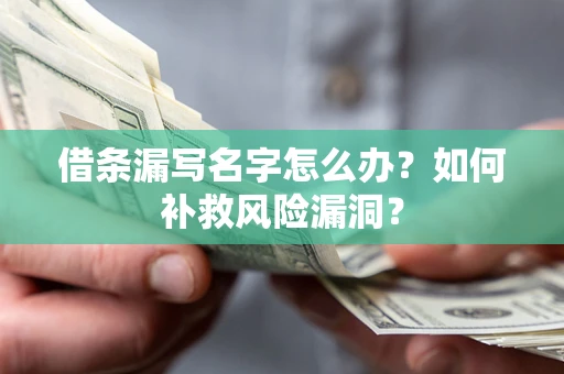 武汉借条漏写名字怎么办？如何补救风险漏洞？