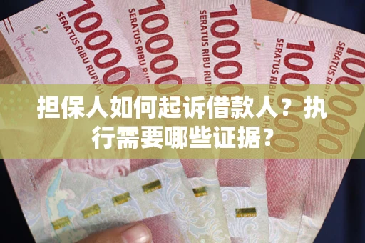 武汉担保人如何起诉借款人？执行需要哪些证据？