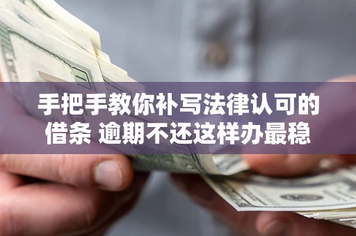 武汉手把手教你补写法律认可的借条 逾期不还这样办最稳妥