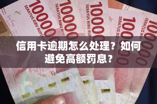 武汉信用卡逾期怎么处理？如何避免高额罚息？