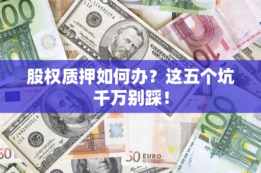 武汉股权质押如何办？这五个坑千万别踩！