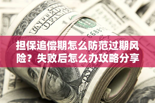 武汉担保追偿期怎么防范过期风险？失败后怎么办攻略分享