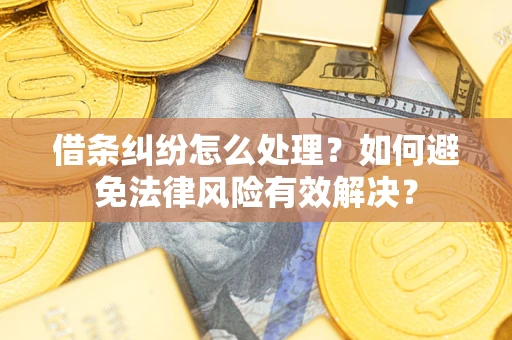 武汉借条纠纷怎么处理？如何避免法律风险有效解决？