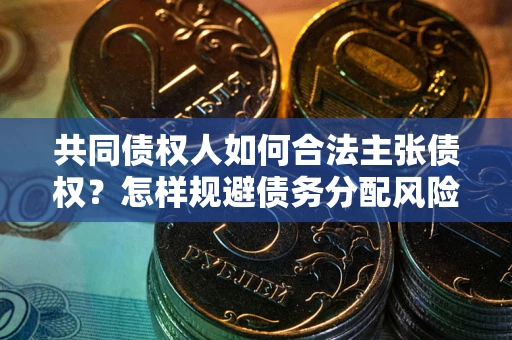 武汉共同债权人如何合法主张债权？怎样规避债务分配风险？
