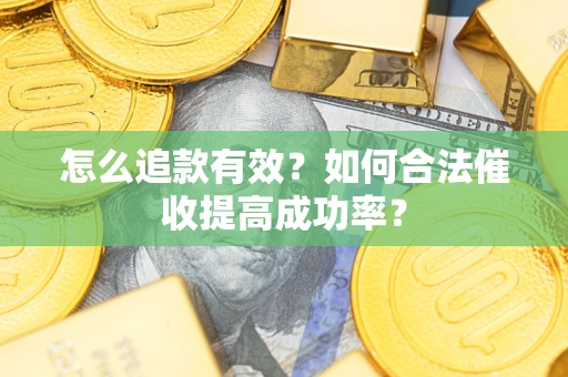 武汉怎么追款有效？如何合法催收提高成功率？