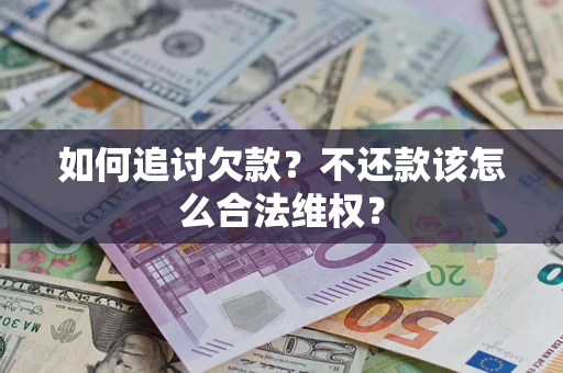 武汉如何追讨欠款？不还款该怎么合法维权？