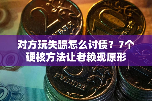 武汉对方玩失踪怎么讨债？7个硬核方法让老赖现原形