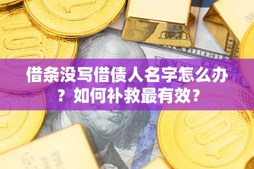 武汉借条没写借债人名字怎么办？如何补救最有效？