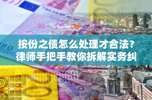 武汉按份之债怎么处理才合法？律师手把手教你拆解实务纠纷
