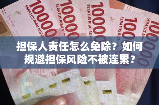武汉担保人责任怎么免除？如何规避担保风险不被连累？
