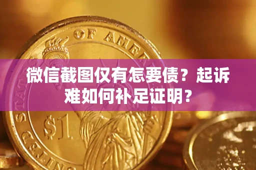 武汉微信截图仅有怎要债？起诉难如何补足证明？
