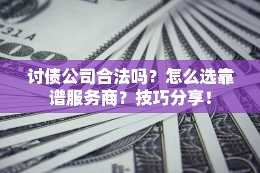 武汉讨债公司合法吗？怎么选靠谱服务商？技巧分享！