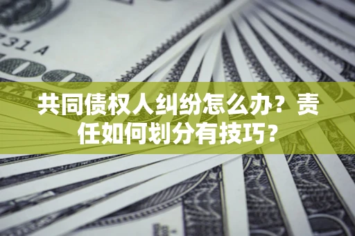 武汉共同债权人纠纷怎么办？责任如何划分有技巧？