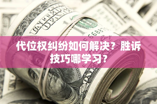武汉代位权纠纷如何解决？胜诉技巧哪学习？