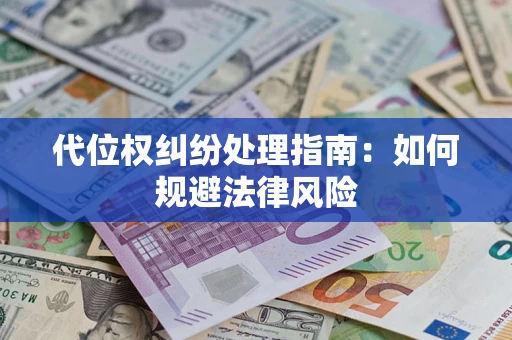 武汉代位权纠纷处理指南:如何规避法律风险 武汉代位权纠纷处理指南:如何规避法律风险