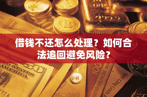 武汉借钱不还怎么处理？如何合法追回避免风险？