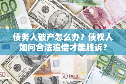 武汉债务人破产怎么办？债权人如何合法追偿才能胜诉？