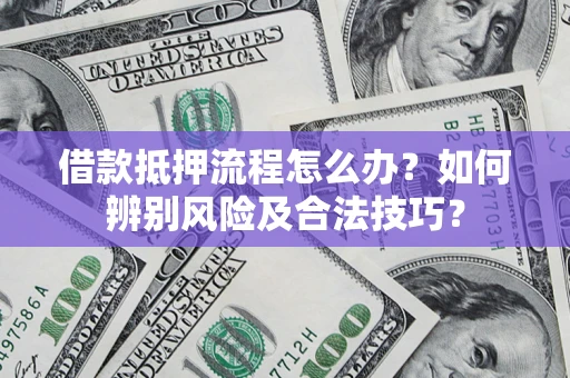 武汉借款抵押流程怎么办？如何辨别风险及合法技巧？