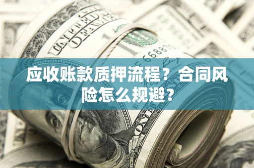 武汉应收账款质押流程？合同风险怎么规避？