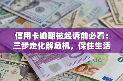 武汉信用卡逾期被起诉前必看：三步走化解危机，保住生活尊严