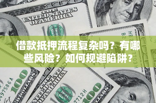 武汉借款抵押流程复杂吗？有哪些风险？如何规避陷阱？