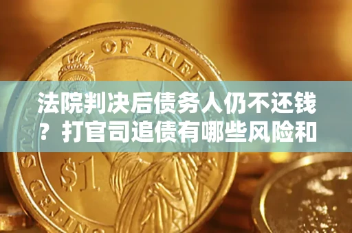 武汉法院判决后债务人仍不还钱？打官司追债有哪些风险和技巧？