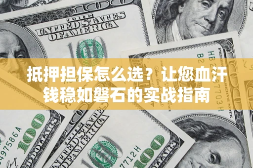 武汉抵押担保怎么选？让您血汗钱稳如磐石的实战指南