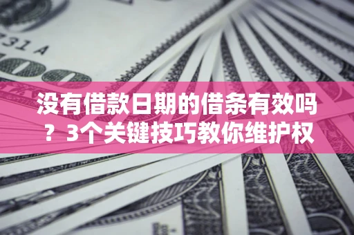 武汉没有借款日期的借条有效吗？3个关键技巧教你维护权益