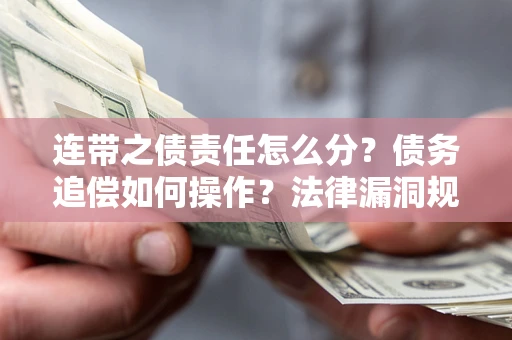 武汉连带之债责任怎么分？债务追偿如何操作？法律漏洞规避指南