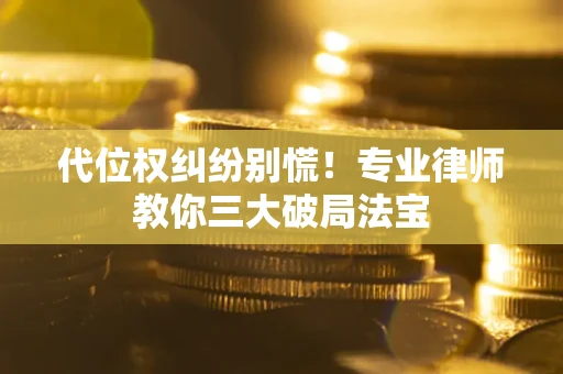 武汉代位权纠纷别慌！专业律师教你三大破局法宝