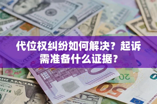武汉代位权纠纷如何解决？起诉需准备什么证据？