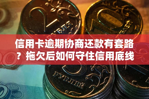 武汉信用卡逾期协商还款有套路？拖欠后如何守住信用底线？