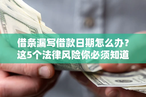 武汉借条漏写借款日期怎么办？这5个法律风险你必须知道
