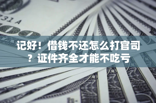 武汉记好！借钱不还怎么打官司？证件齐全才能不吃亏