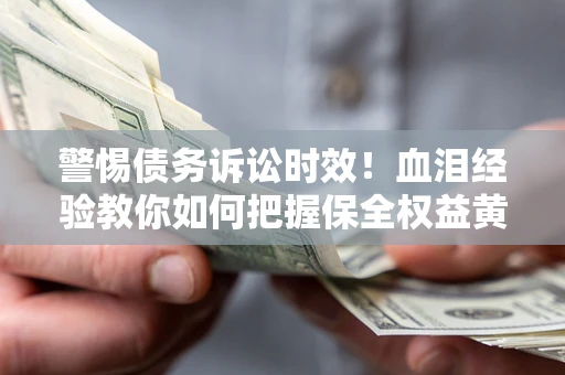 武汉警惕债务诉讼时效！血泪经验教你如何把握保全权益黄金期