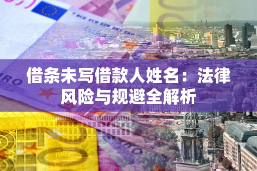 武汉借条未写借款人姓名：法律风险与规避全解析