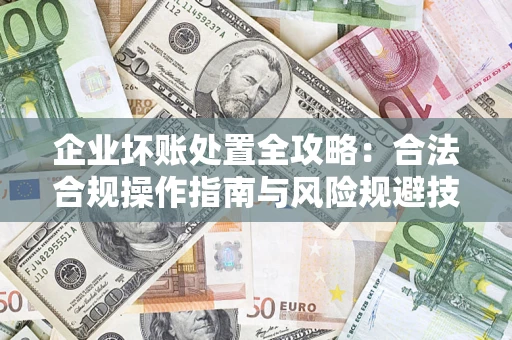 武汉企业坏账处置全攻略：合法合规操作指南与风险规避技巧解析
